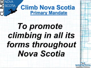 Climb Nova Scotia
      Primary Mandate


   To promote
climbing in all its
forms throughout
   Nova Scotia
 
