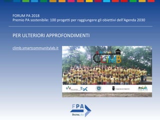 FORUM PA 2018
Premio PA sostenibile: 100 progetti per raggiungere gli obiettivi dell’Agenda 2030
PER ULTERIORI APPROFONDIMENTI
climb.smartcommunitylab.it
 