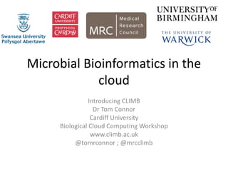 Microbial Bioinformatics in the
cloud
Introducing CLIMB
Dr Tom Connor
Cardiff University
Biological Cloud Computing Workshop
www.climb.ac.uk
@tomrconnor ; @mrcclimb
 