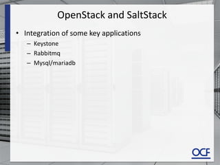 OpenStack and SaltStack
• Integration of some key applications
– Keystone
– Rabbitmq
– Mysql/mariadb
 