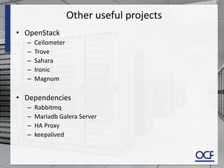 Other useful projects
• OpenStack
– Ceilometer
– Trove
– Sahara
– Ironic
– Magnum
• Dependencies
– Rabbitmq
– Mariadb Galera Server
– HA Proxy
– keepalived
 
