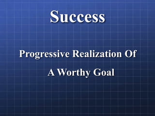 Success
Progressive Realization Of
A Worthy Goal
 