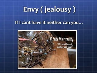 Envy ( jealousy )
If I cant have it neither can you…
 