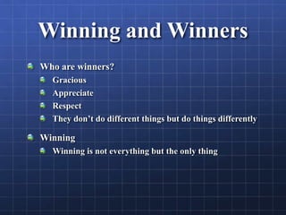 Winning and Winners
Who are winners?
Gracious
Appreciate
Respect
They don’t do different things but do things differently
Winning
Winning is not everything but the only thing
 