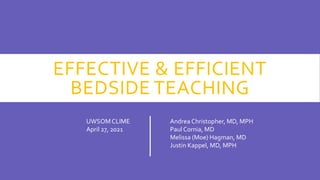 EFFECTIVE & EFFICIENT
BEDSIDE TEACHING
UWSOMCLIME
April 27, 2021
Andrea Christopher, MD, MPH
Paul Cornia, MD
Melissa (Moe) Hagman, MD
Justin Kappel, MD, MPH
 