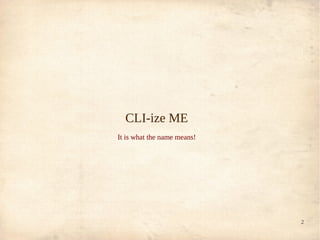 CLI-ize ME
It is what the name means!




                             2
 
