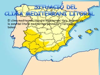 El clima mediterrani litoral o mediterrani típic, és propi de
la zona del litoral mediterrani peninsular i l’arxipèlag
balear.
 