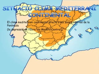 El clima mediterrani continental afecta a les zones interios de la
Península
(la depressió de l’Ebre i la Meseta Central).
 