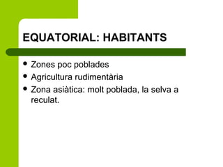 EQUATORIAL: HABITANTS
 Zones

poc poblades
 Agricultura rudimentària
 Zona asiàtica: molt poblada, la selva a
reculat.

 