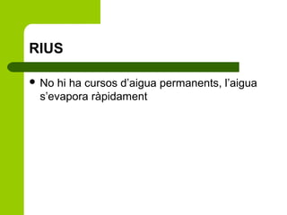 RIUS
 No

hi ha cursos d’aigua permanents, l’aigua
s’evapora ràpidament

 