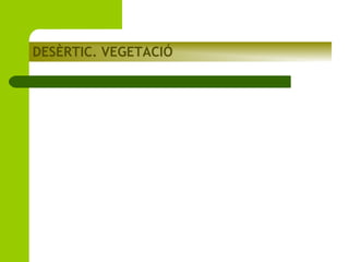 DESÈRTIC. VEGETACIÓ

 
