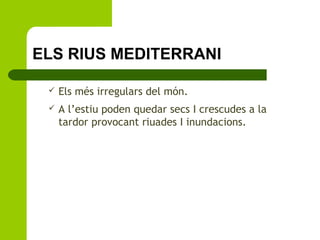 ELS RIUS MEDITERRANI


Els més irregulars del món.



A l’estiu poden quedar secs I crescudes a la
tardor provocant riuades I inundacions.

 