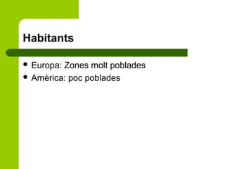 Habitants
 Europa:

Zones molt poblades
 Amèrica: poc poblades

 