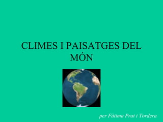 CLIMES I PAISATGES DEL
          MÓN




              per Fàtima Prat i Tordera
 