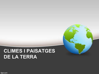 CLIMES I PAISATGES
DE LA TERRA
 