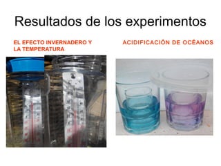 Resultados de los experimentos
EL EFECTO INVERNADERO Y
LA TEMPERATURA
ACIDIFICACIÓN DE OCÉANOS
 