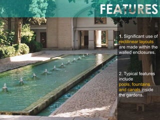 1. Significant use of
rectilinear layouts
are made within the
walled enclosures.

2. Typical features
include
pools, fountains
and canals inside
the gardens.

 