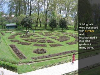 5. Mughals
were obsessed
with symbol
and
incorporated it
into their
gardens in
many ways.

 