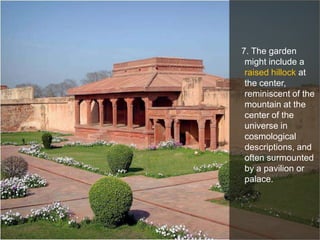 7. The garden
might include a
raised hillock at
the center,
reminiscent of the
mountain at the
center of the
universe in
cosmological
descriptions, and
often surmounted
by a pavilion or
palace.

 