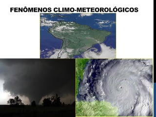 FENÔMENOS CLIMO-METEOROLÓGICOS
 