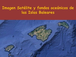 Imagen Satélite y fondos oceánicos de
las Islas Baleares
 