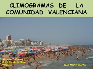 CLIMOGRAMAS DE  LA
   COMUNIDAD VALENCIANA




Alicante / Alacant
Castellón de la Plana
Valencia                Juan Martín Martín
 