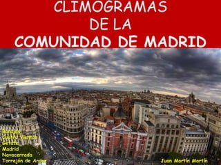 CLIMOGRAMAS
           DE LA
    COMUNIDAD DE MADRID




Barajas
Cuatro Vientos
Getafe
Madrid
Navacerrada
Torrejón de Ardoz   Juan Martín Martín
 