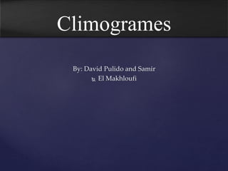 Climogrames
By: David Pulido and Samir
 El Makhloufi
 