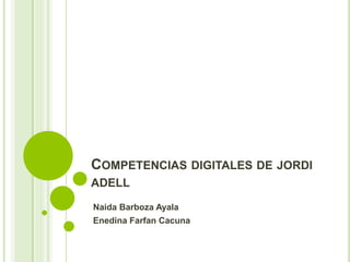 COMPETENCIAS DIGITALES DE JORDI
ADELL
Naida Barboza Ayala
Enedina Farfan Cacuna
 
