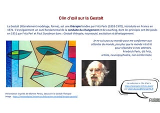 Clin d’œil sur la Gestalt
La Gestalt (littéralement modelage, forme), est une thérapie fondée par Fritz Perls (1893-1970),...