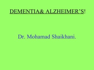 DEMENTIA& ALZHEIMER’S ! Dr. Mohamad Shaikhani. 