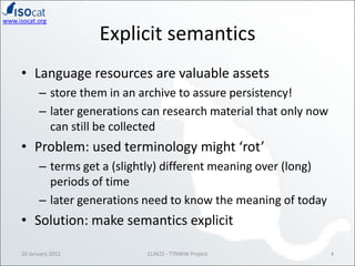 www.isocat.org

                       Explicit semantics
     • Language resources are valuable assets
           – store...