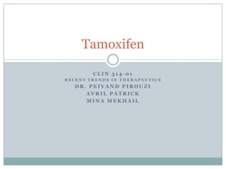 Tamoxifen

        CLIN 514-01
RECENT TRENDS IN THERAPEUTICS
   DR. PEIVAND PIROUZI
      AVRIL PATRICK
      MINA MEKHAIL
 