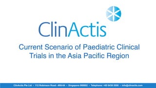 ClinActis)Pte)Ltd)). 112)Robinson)Road). #06.04)). Singapore)068902)). Telephone:)+65)6436)5500)). info@clinactis.com
Current Scenario of Paediatric Clinical
Trials in the Asia Pacific Region
 