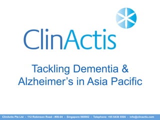 Tackling Dementia &
Alzheimer’s in Asia Pacific
ClinActis Pte Ltd - 112 Robinson Road - #06-04 - Singapore 068902 - Telephone: +65 6436 5500 - info@clinactis.com
 