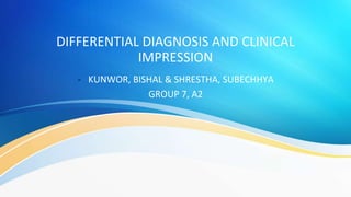 DIFFERENTIAL DIAGNOSIS AND CLINICAL
IMPRESSION
- KUNWOR, BISHAL & SHRESTHA, SUBECHHYA
GROUP 7, A2
 