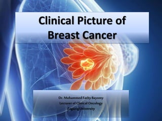 Clinical Picture of
Breast Cancer
Dr. MohammedFathyBayomy
Lecturer of ClinicalOncology
ZagazigUniversity
 