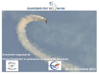 Eveniment organizat de
Clubul Aviatorilor in parteneriat cu Aeroclubul Romaniei



                                                     20-21 Octombrie 2012
 