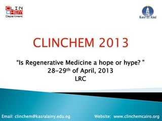 “Is Regenerative Medicine a hope or hype? ”
                 28-29th of April, 2013
                          LRC




Email: clinchem@kasralainy.edu.eg   Website: www.clinchemcairo.org
 