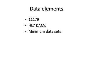 Data elements
• 11179
• HL7 DAMs
• Minimum data sets
 