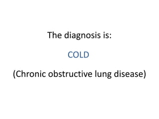 The diagnosis is:

             COLD
(Chronic obstructive lung disease)
 