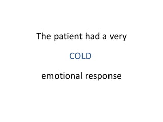 The patient had a very

        COLD
 emotional response
 