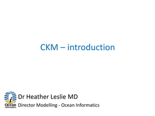 CKM – introduction




Dr Heather Leslie MD
Director Modelling - Ocean Informatics
 