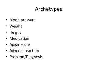 Archetypes
•   Blood pressure
•   Weight
•   Height
•   Medication
•   Apgar score
•   Adverse reaction
•   Problem/Diagnosis
 
