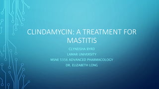 CLINDAMYCIN: A TREATMENT FOR
MASTITIS
CLYNEISHA BYRD
LAMAR UNIVERSITY
MSNE 5356 ADVANCED PHARMACOLOGY
DR. ELIZABETH LONG
 