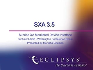 SXA 3.5  Sunrise XA Monitored Device Interface Technical Airlift –Washington Conference Room Presented by Monisha Ghuman 