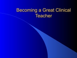Becoming a Great Clinical
Teacher

 
