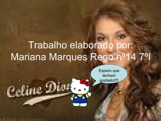 Trabalho elaborado por: Mariana Marques Rego nº14 7ºI   Espero que tenham gostado!!!! 