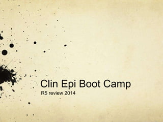 Clin Epi Boot Camp
R5 review 2014
H. Lindsay MD MPH FRCPC
 