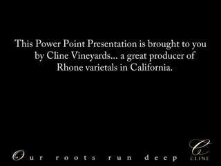 This Power Point Presentationisbrought to you by ClineVineyards... a greatproducer of Rhonevarietals in California. 